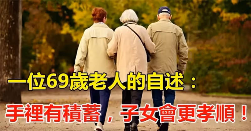若不想晚年淒涼，手裡一定要有錢！一位69歲老人的自述：「手裡有積蓄，子女會更孝順」