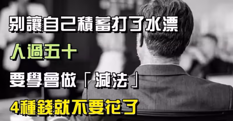 別讓自己積蓄打了水漂，一旦人過五十，要學會做「減法」，4種錢就不要花了