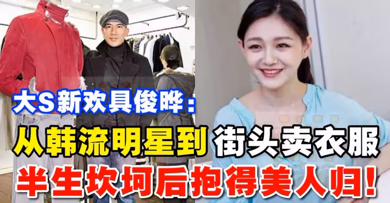 大S新歡具俊曄：從韓流鼻祖到街頭賣衣服，半生坎坷後抱得美人歸