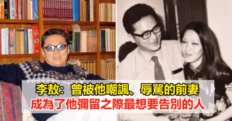 李敖：結婚3個月離婚，公開辱罵前妻40年，離世前卻最想見她一面