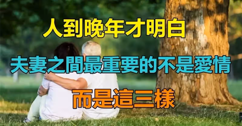人到晚年才明白！夫妻之間最重要的「並不是愛情」而是這些東西　「婚姻才更長久」日子也舒心自在
