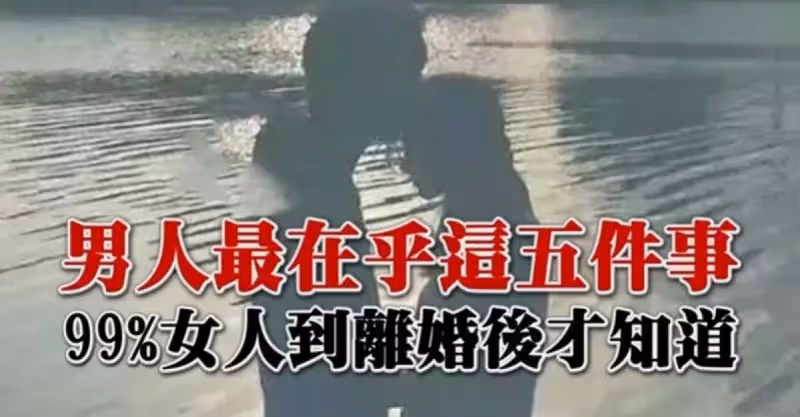 男人最在乎這五件事！99%女人到離婚後才知道