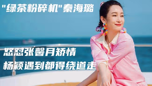 "綠茶粉碎機"秦海璐,怒懟張馨月矯情,楊穎遇到都得繞道走