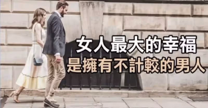 一個男人「有多少錢並不重要」，女人最大的幸福是「擁有不計較的男人」