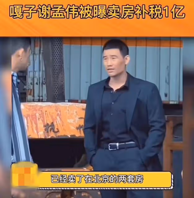 嘎子謝孟偉被曝賣房補稅,逃稅金額恐上億,曾炫耀北京坐擁四套房