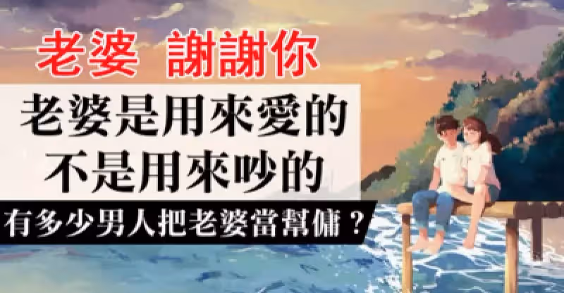 老婆，是娶回來疼的！不是娶回來吵架的，更不是娶來當幫傭：「男人，請善待你的老婆！」