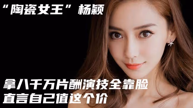 「陶瓷女王」楊穎,拿八千萬片酬演技全靠臉,直言自己值這個價