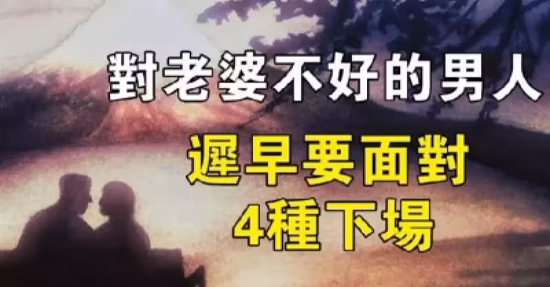 對老婆不好的男人，遲早會面對這4種下場（男女都應該看看）