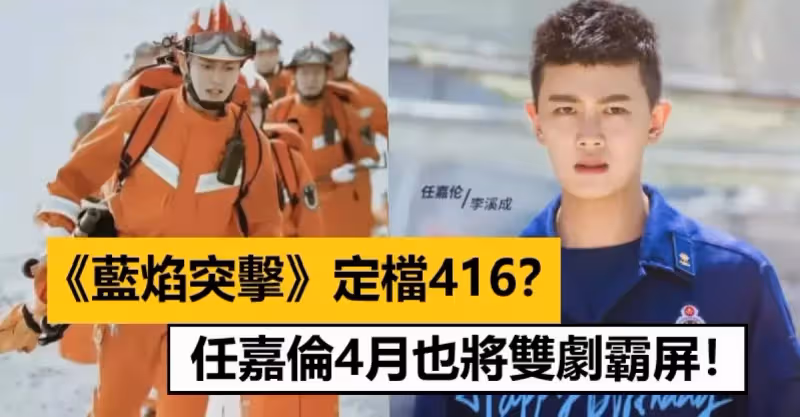 《藍焰突擊》定檔416？任嘉倫4月也將雙劇霸屏！