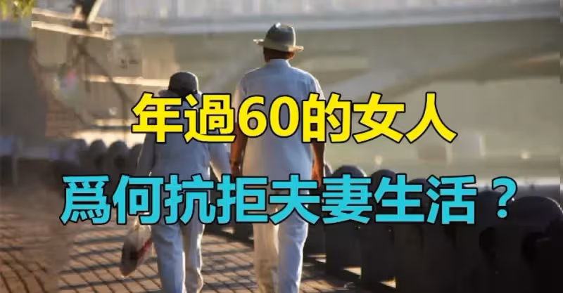 很現實！年過60的女人「為何抗拒夫妻生活？」　3位「65歲的女人」說了心裡話