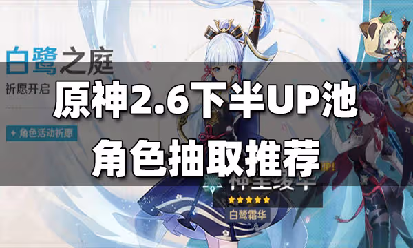 原神2.6下半角色UP池解析 2.6下半角色UP池抽取建議