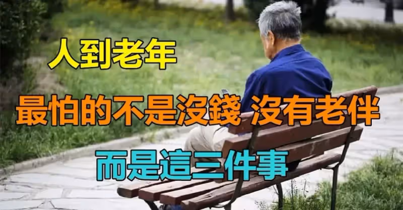 人到老年！最怕的不是沒錢「不是沒有老伴」　也不是「兒女不在身邊」而是三件事