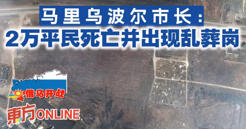【俄烏開戰】馬里烏波爾市長：2萬平民死亡並出現亂葬崗