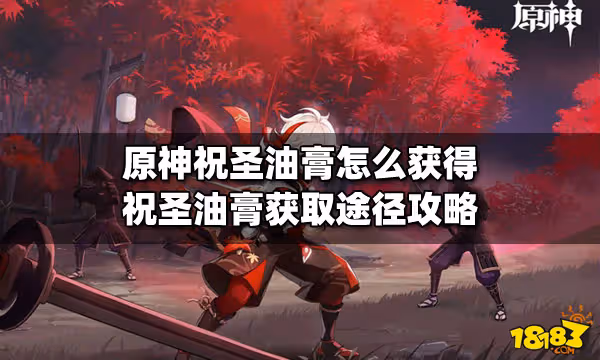 原神祝聖油膏怎麼獲得 祝聖油膏獲取途徑攻略