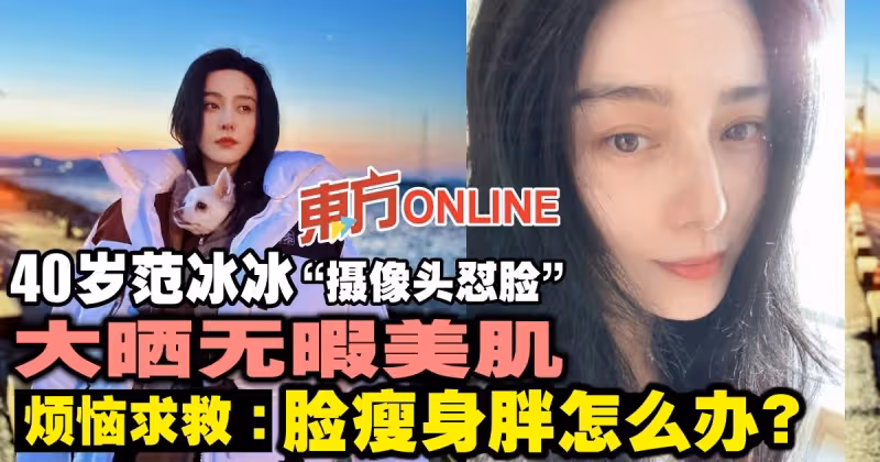 「攝像頭懟臉」范冰冰大曬無暇美肌　網上求救：身上胖胖怎麼辦？