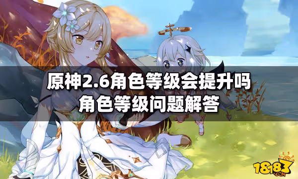 原神2.6角色等級會提升嗎 角色等級問題解答