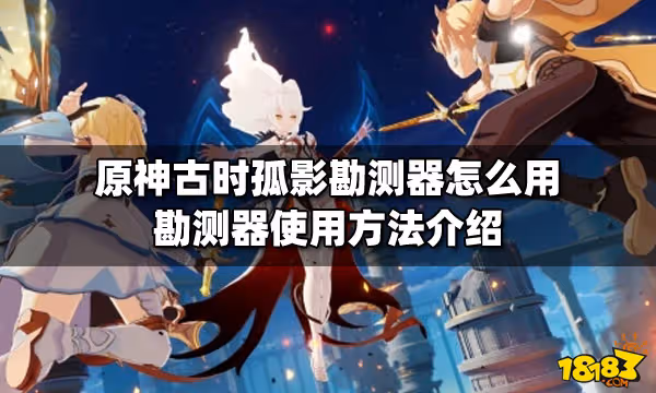 原神古時孤影勘測器怎麼用 勘測器使用方法介紹