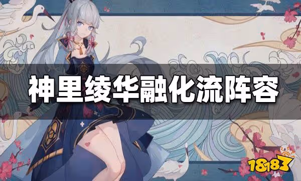 原神神里綾華融化流陣容搭配 神里綾華融化流怎麼配隊