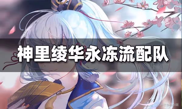 原神神里綾華永凍流陣容搭配 神里綾華永凍流怎麼配隊