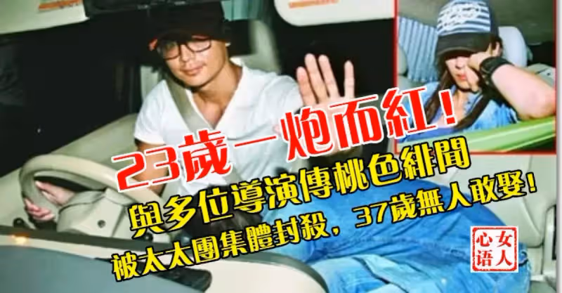23歲就一炮而紅！曾與多位導演傳出桃色緋聞，被太太團集體封殺，至今37歲無人敢娶！