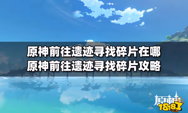 原神前往遺蹟尋找碎片在哪 原神前往遺蹟尋找碎片攻略