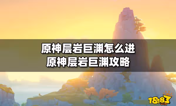 原神層岩巨淵怎麼進 原神層岩巨淵攻略