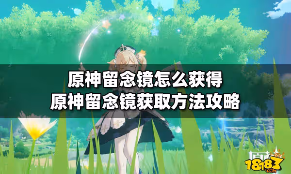 原神留念鏡怎麼獲得 原神留念鏡獲取方法攻略