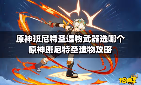 原神班尼特聖遺物武器選哪個 原神班尼特聖遺物攻略