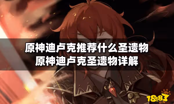 原神迪盧克推薦什麼聖遺物 原神迪盧克聖遺物詳解