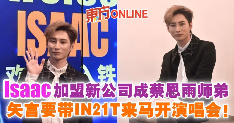 Isaac加盟新公司成蔡恩雨師弟　矢言要帶IN21T來馬開演唱會！