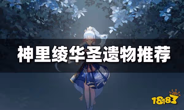 神里綾華聖遺物推薦大全 神里綾華聖遺物怎麼搭配