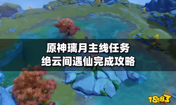 ​原神璃月主線任務絕雲間遇仙完成攻略