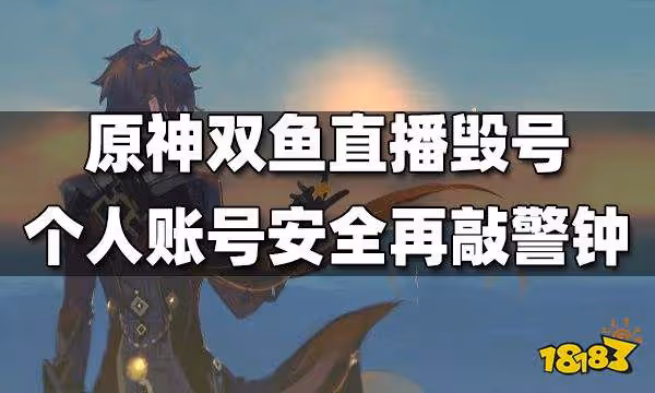 原神雙魚直播毀號 帳號安全再敲警鐘