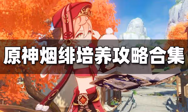 原神煙緋培養攻略大全 煙緋養成攻略合集