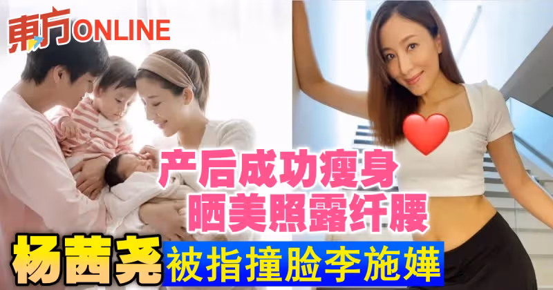 產後成功瘦身曬美照露纖腰　楊茜堯被指撞臉李施嬅
