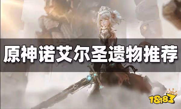 原神諾艾爾聖遺物怎麼搭配 諾艾爾最新聖遺物搭配攻略