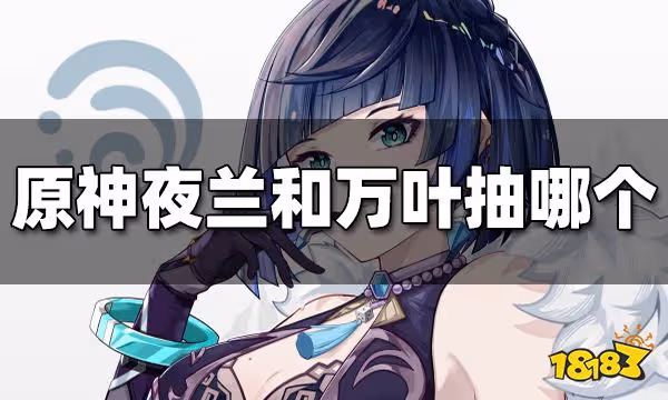 原神夜蘭和萬葉抽哪個 夜蘭和萬葉哪個值得抽