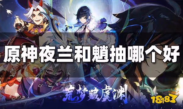 原神夜蘭和魈抽哪個好 夜蘭魈強度比較