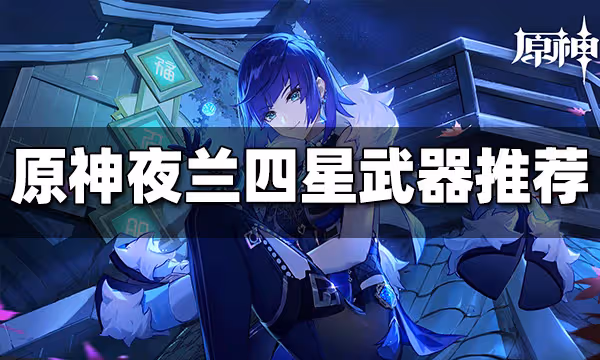 原神夜蘭四星武器帶什麼好 夜蘭四星武器推薦大全