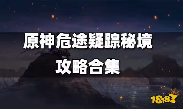 原神危途疑蹤秘境攻略合集 危途疑蹤秘境通關方法一覽