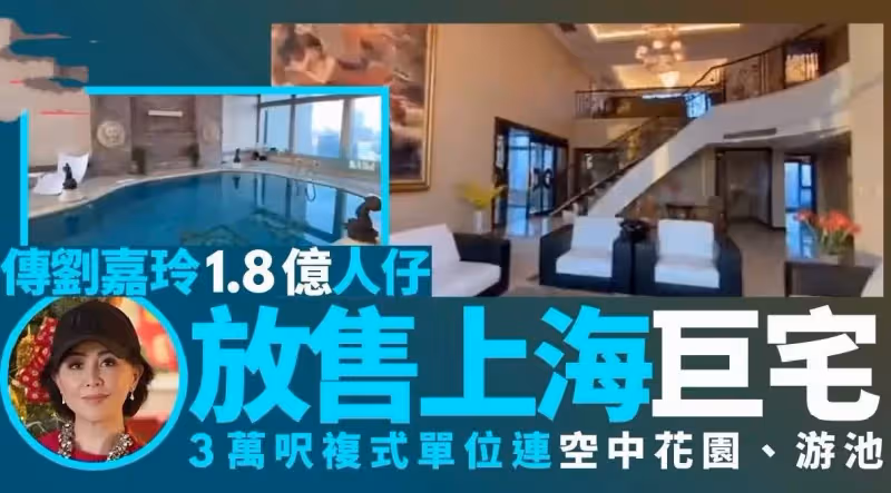 劉嘉玲被曝將出售上海三層復式豪宅，叫價1.8億，花園都近萬呎還有私人空中泳池
