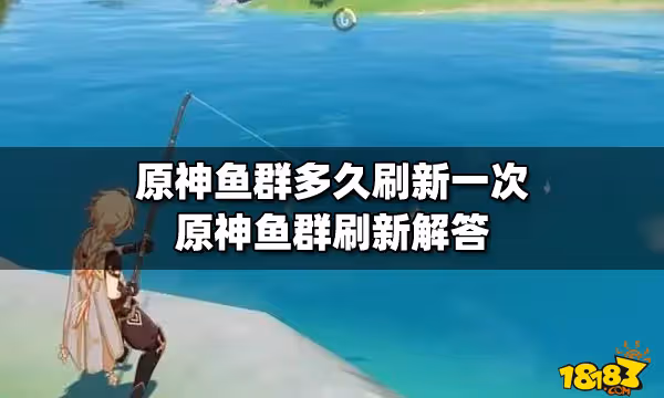 原神魚群多久刷新一次 原神魚群刷新解答