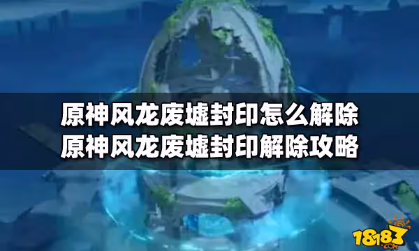 原神風龍廢墟封印怎麼解除 原神風龍廢墟封印解除攻略