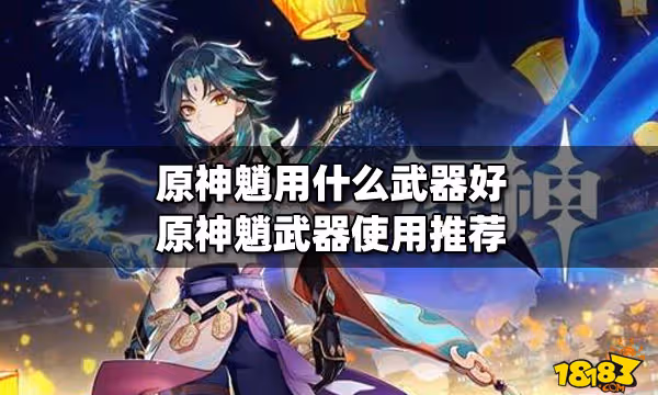 原神魈用什麼武器好 原神魈武器使用推薦