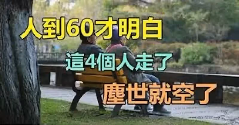 紅塵來去一場夢！人到六十才「明白」　身邊四個人「走了之後」心就空了