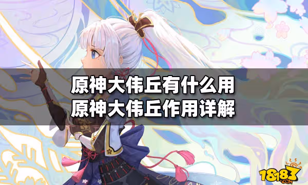 原神大偉丘有什麼用 原神大偉丘作用詳解