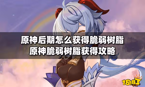 原神後期怎麼獲得脆弱樹脂 原神脆弱樹脂獲得攻略