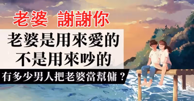 老婆，是娶回來疼的！不是娶回來吵架的，更不是娶來當幫傭：「男人，請善待你的老婆」