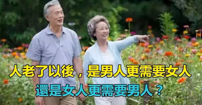 人老了以後！是男人更需要女人「還是女人更需要男人？」　採訪了「幾個過來人」回答得太現實了