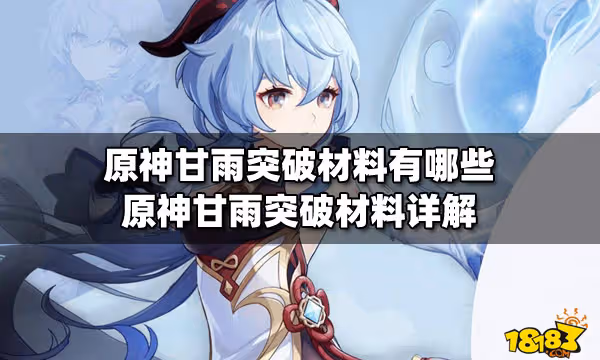 原神甘雨突破材料有哪些 原神甘雨突破材料詳解